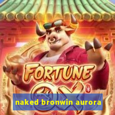 naked bronwin aurora